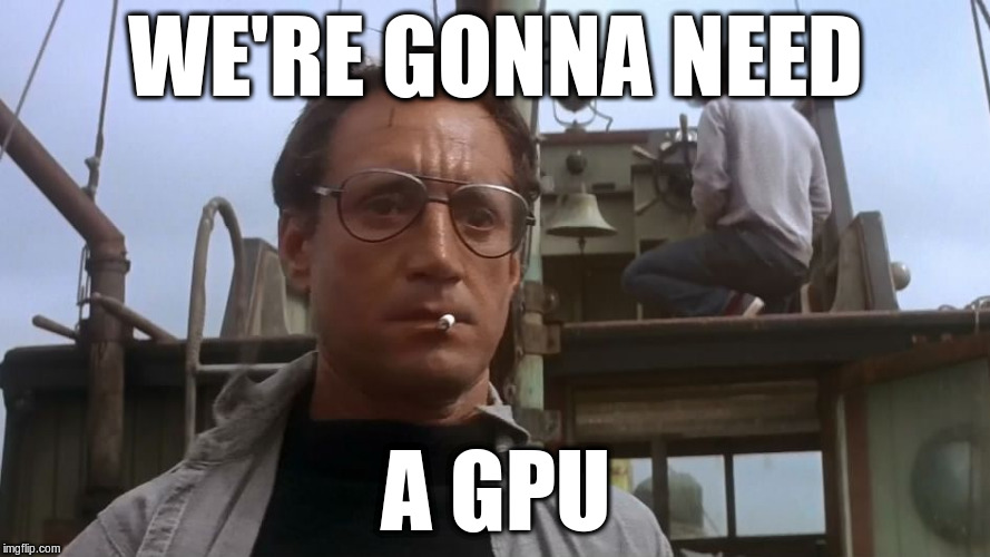 We're Gonna Need a GPU